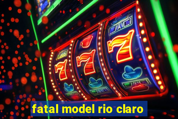 fatal model rio claro